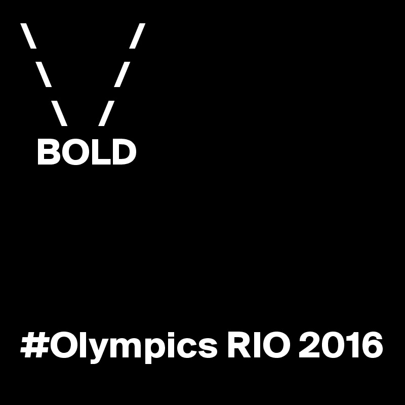 \            /
  \        /
    \    /
  BOLD




#Olympics RIO 2016