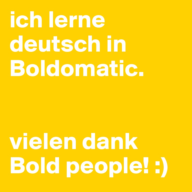ich lerne deutsch in Boldomatic. 


vielen dank Bold people! :)