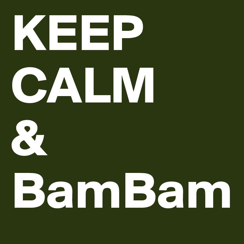 KEEP
CALM 
&
BamBam