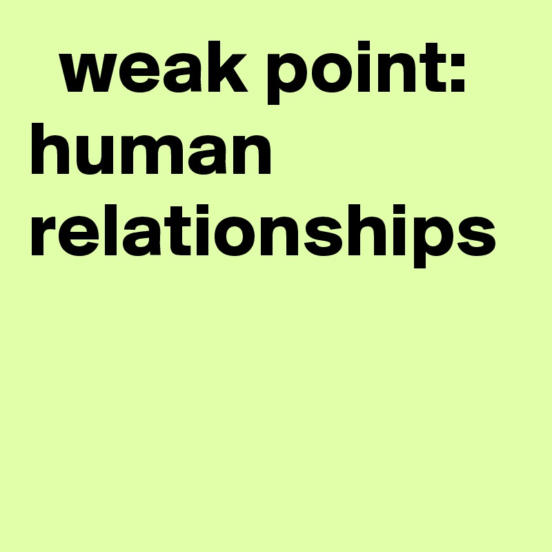   weak point: human relationships
