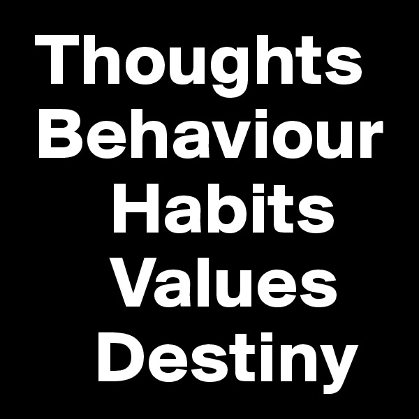  Thoughts
 Behaviour
      Habits
      Values
     Destiny