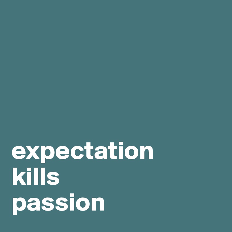 




expectation 
kills 
passion