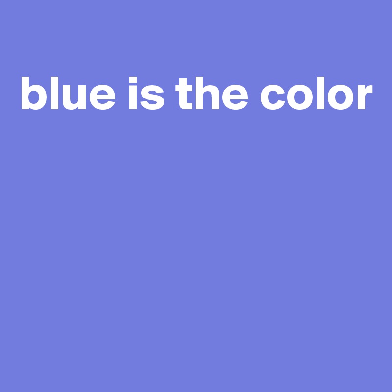 
blue is the color




 
