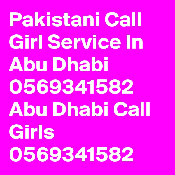 Pakistani Call Girl Service In Abu Dhabi 0569341582 Abu Dhabi Call Girls 0569341582