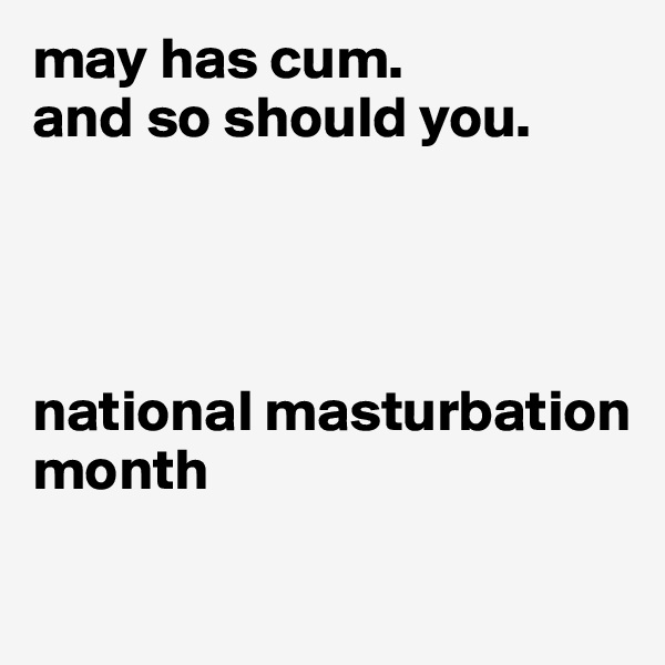 may has cum.
and so should you.




national masturbation month

