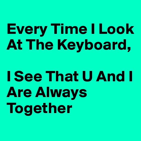 
Every Time I Look At The Keyboard,

I See That U And I Are Always Together