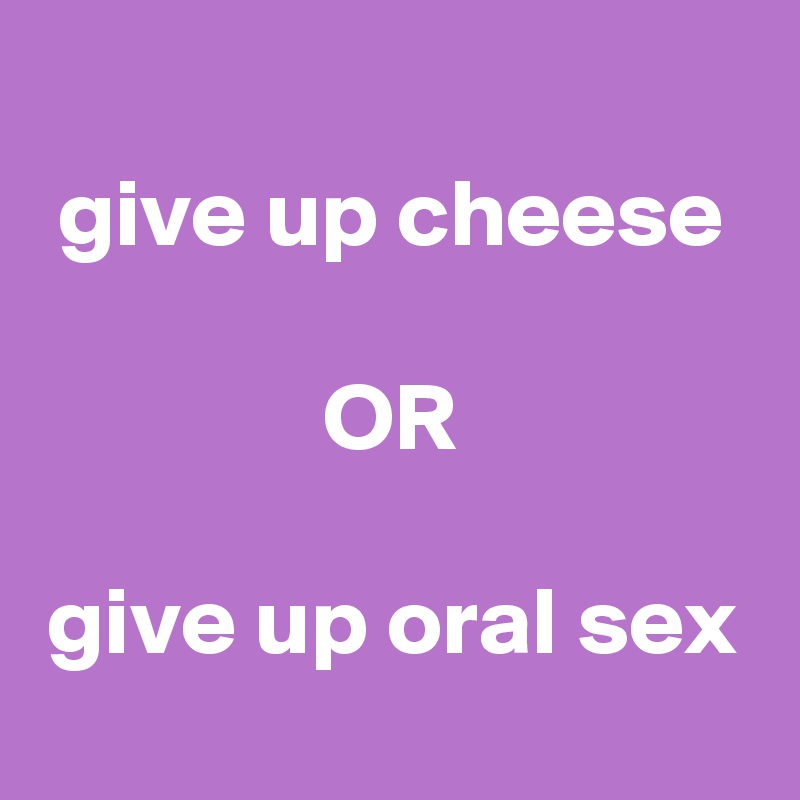
give up cheese

OR

give up oral sex

