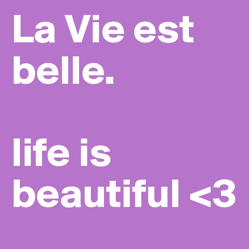 La Vie est belle.

life is beautiful <3