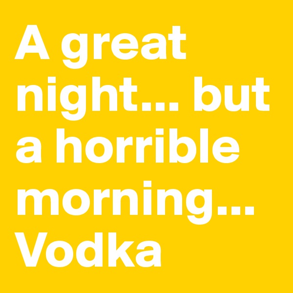 A great night... but a horrible morning... Vodka