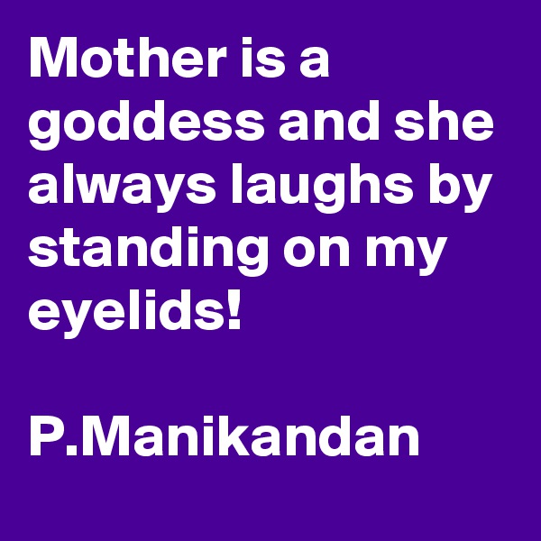 Mother is a goddess and she always laughs by standing on my eyelids!

P.Manikandan
