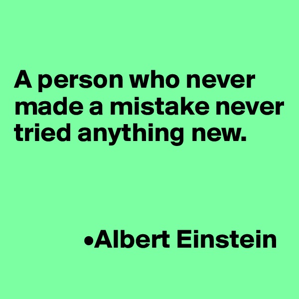 

A person who never made a mistake never tried anything new. 



             •Albert Einstein