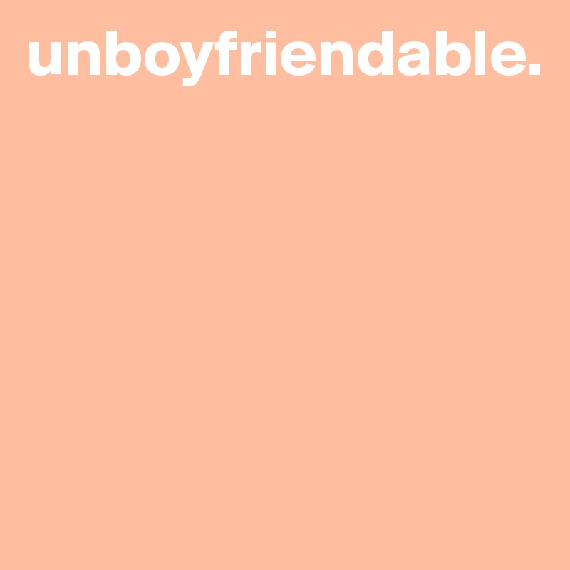 unboyfriendable.





