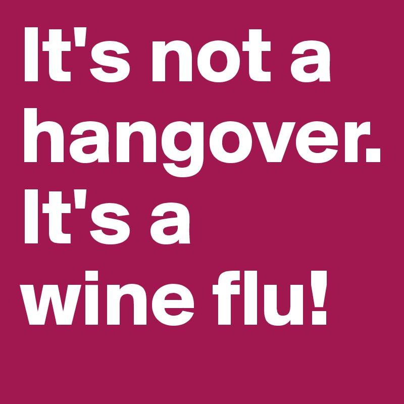 It's not a hangover.
It's a wine flu!