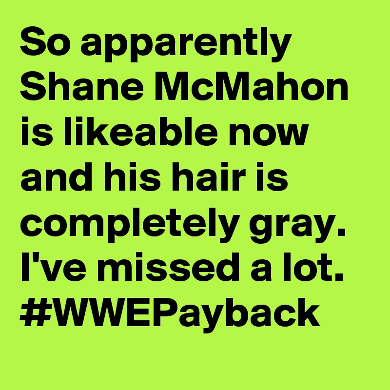 So apparently Shane McMahon is likeable now and his hair is completely gray.     I've missed a lot. #WWEPayback