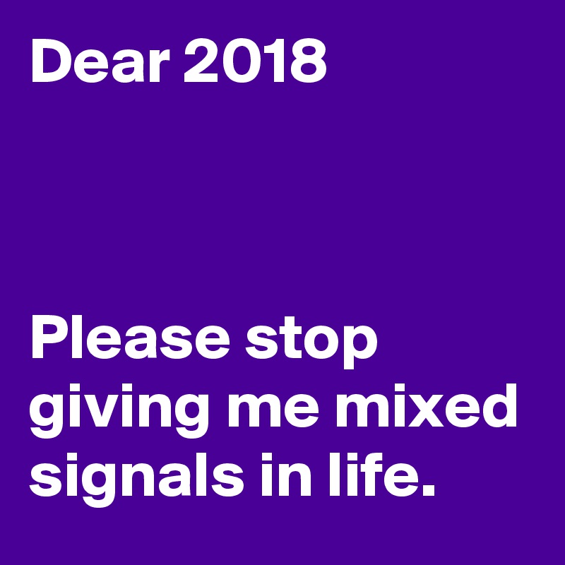 Dear 2018



Please stop giving me mixed signals in life.