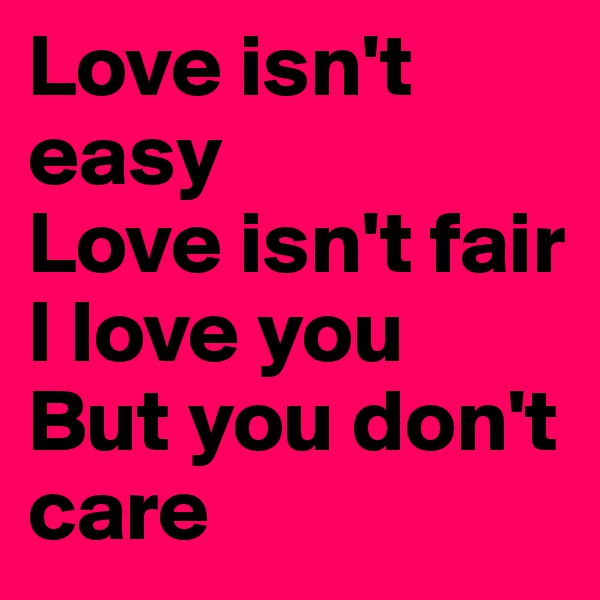 Love isn't  easy 
Love isn't fair
I love you 
But you don't care