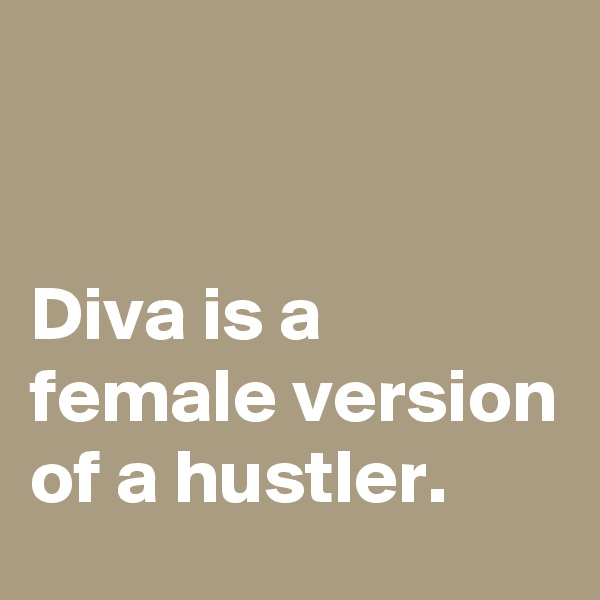 


Diva is a female version of a hustler. 