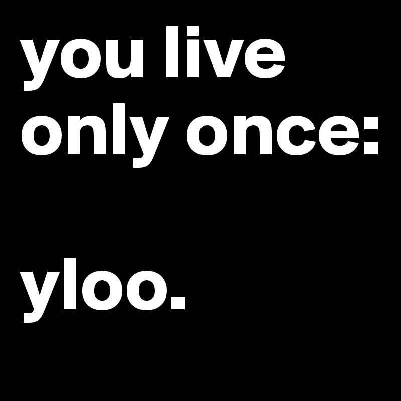 you live only once:

yloo.