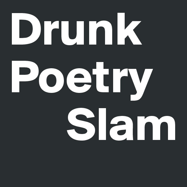 Drunk Poetry 
      Slam