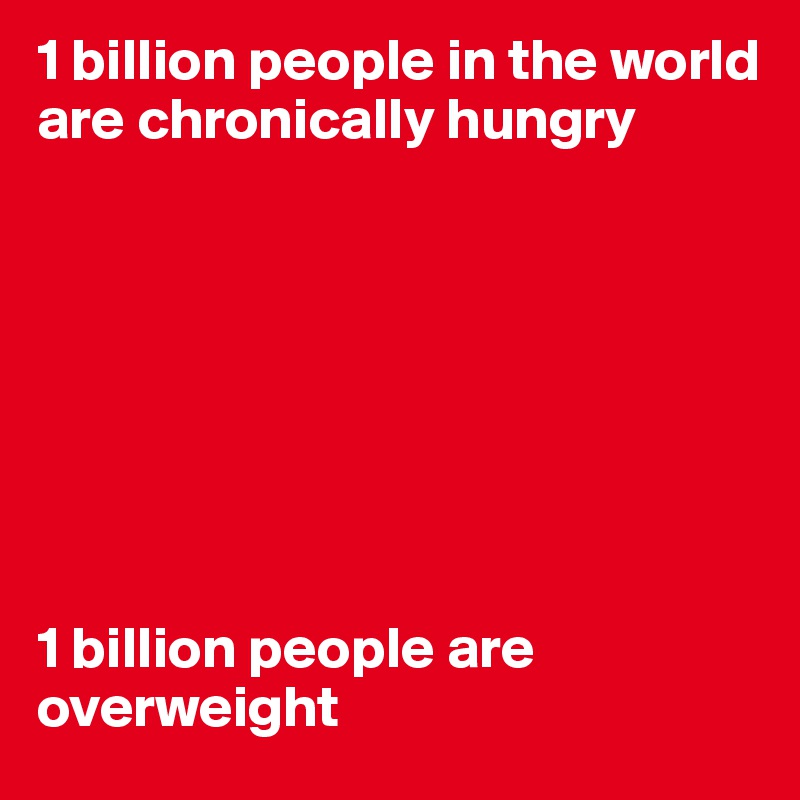 1 billion people in the world are chronically hungry








1 billion people are overweight