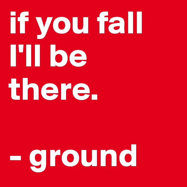 if you fall I'll be there. 

- ground 