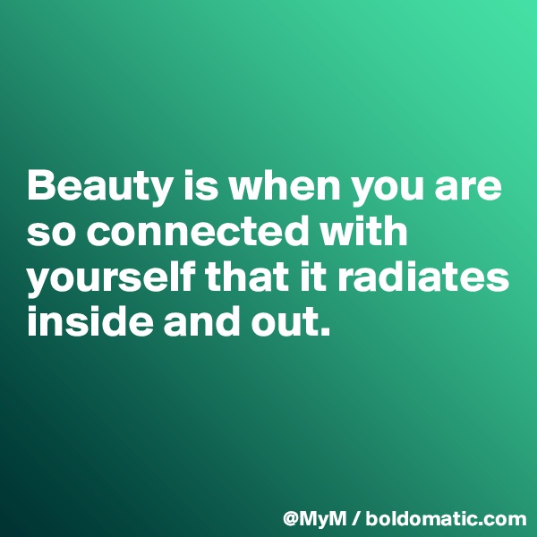 


Beauty is when you are so connected with yourself that it radiates inside and out.


