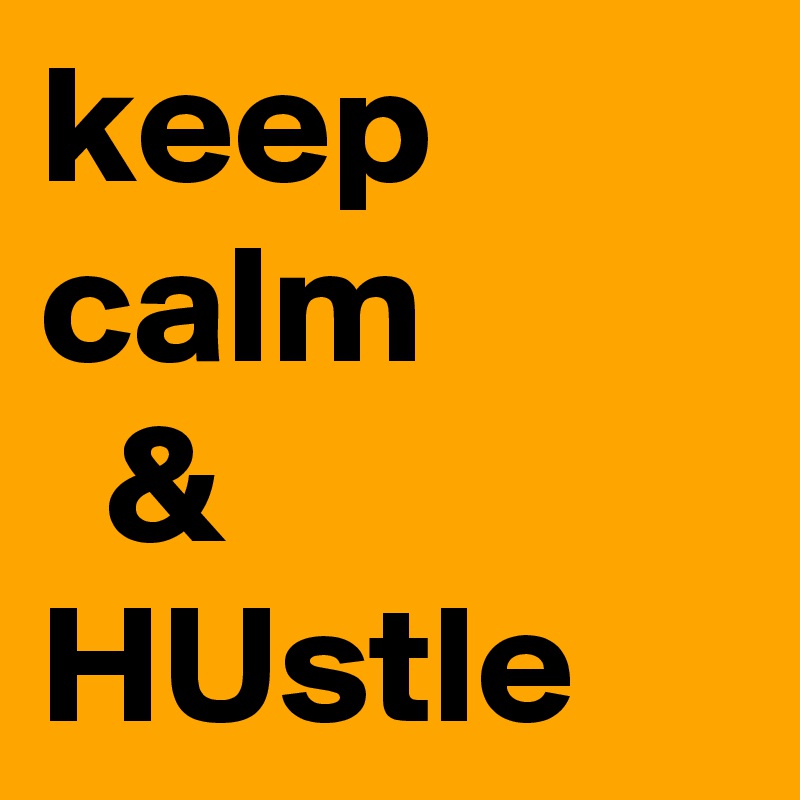 keep calm
  &
HUstle