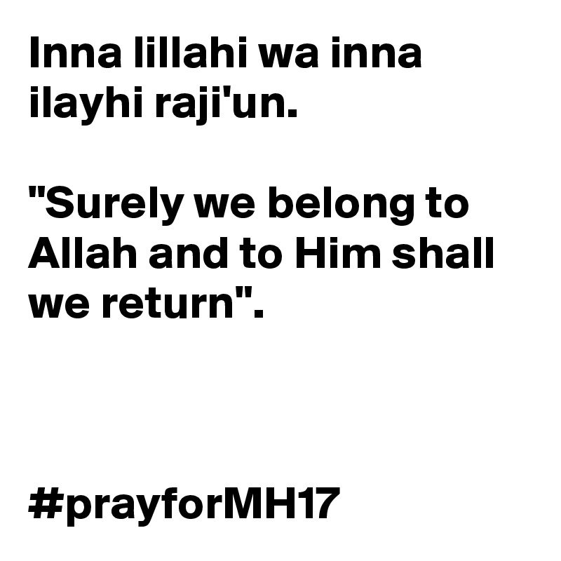 Inna lillahi wa inna ilayhi raji'un.

"Surely we belong to Allah and to Him shall we return". 



#prayforMH17 
