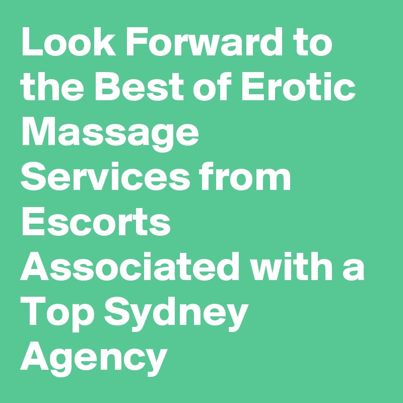 Look Forward to the Best of Erotic Massage Services from Escorts Associated with a Top Sydney Agency