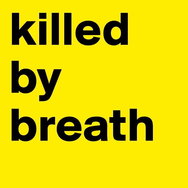 killed
by 
breath