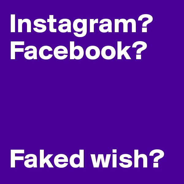 Instagram?
Facebook?



Faked wish?