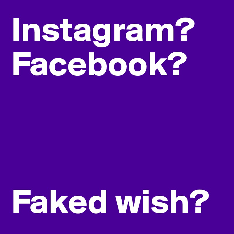 Instagram?
Facebook?



Faked wish?