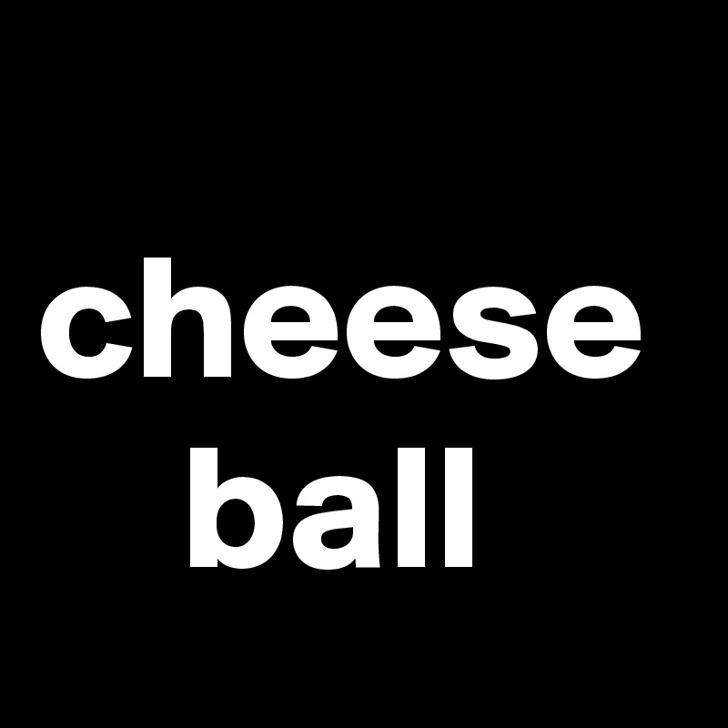 
cheese
    ball