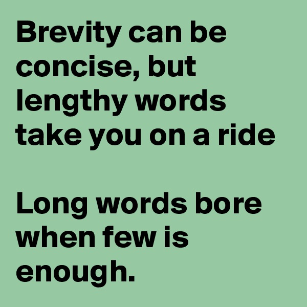 Brevity can be concise, but lengthy words take you on a ride

Long words bore when few is enough.
