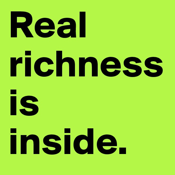 Real richness is inside.