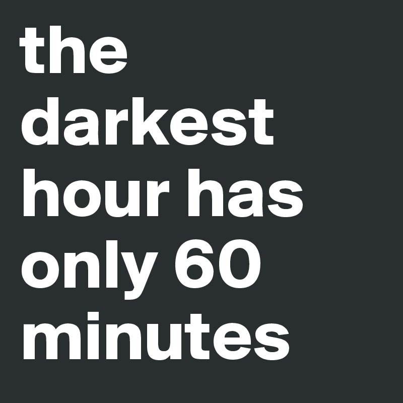 the darkest hour has only 60 minutes