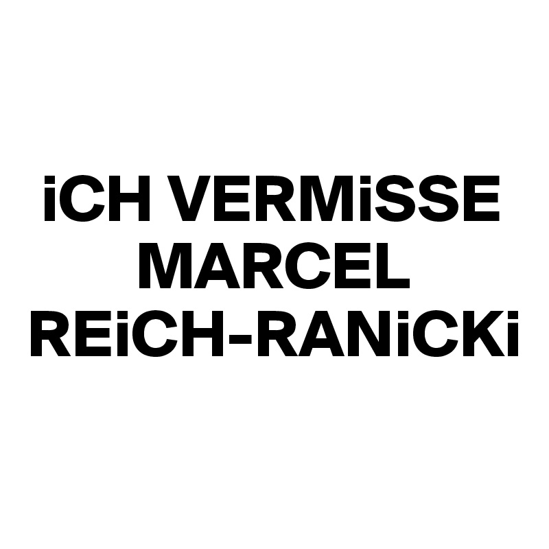 

 iCH VERMiSSE 
        MARCEL  REiCH-RANiCKi

