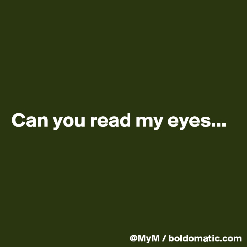 




Can you read my eyes...





