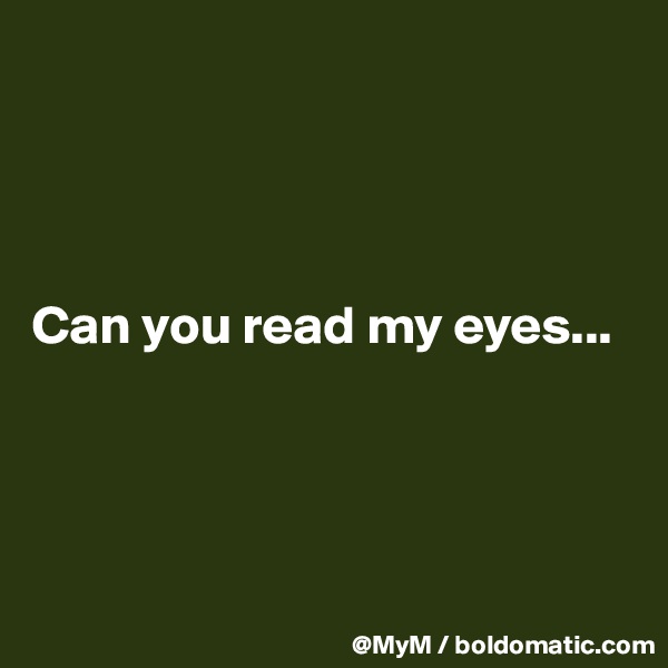 




Can you read my eyes...




