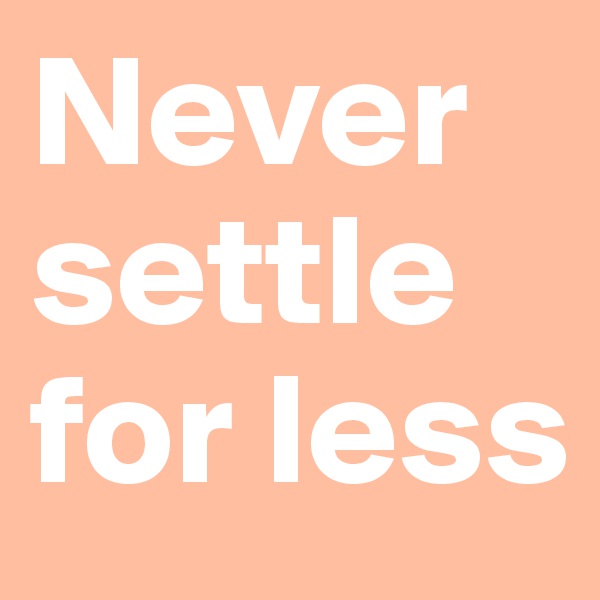 Never settle for less
