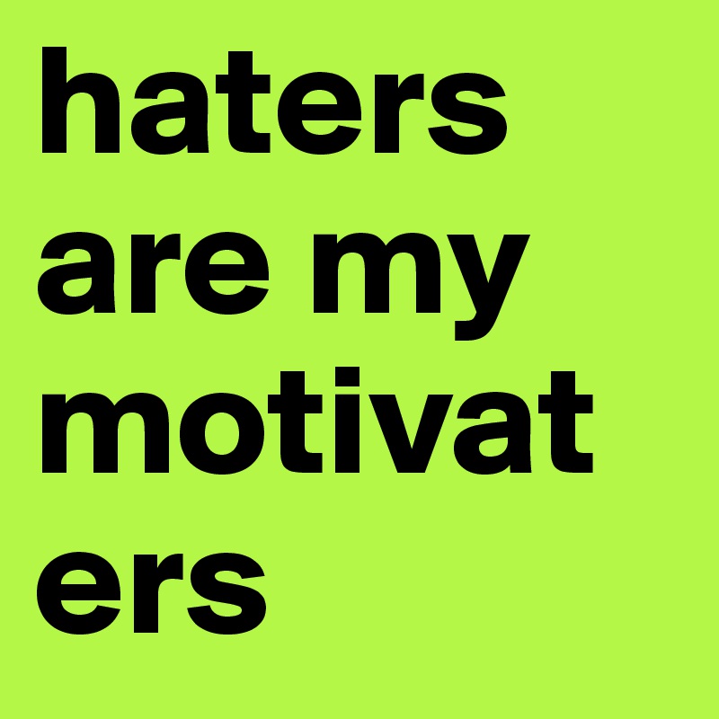 haters are my motivaters