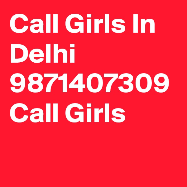 Call Girls In Delhi 9871407309 Call Girls