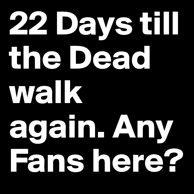 22 Days till the Dead walk again. Any Fans here?