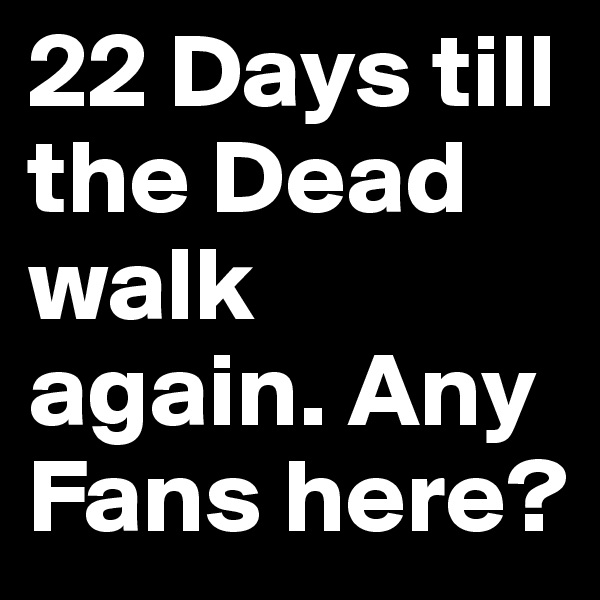 22 Days till the Dead walk again. Any Fans here?
