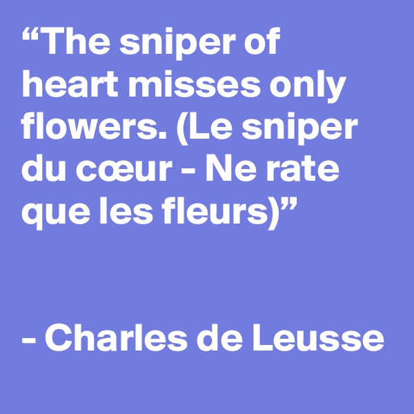 “The sniper of heart misses only flowers. (Le sniper du cœur - Ne rate que les fleurs)”


- Charles de Leusse