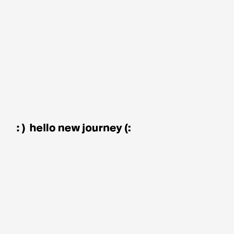 







              
  : )  hello new journey (:







