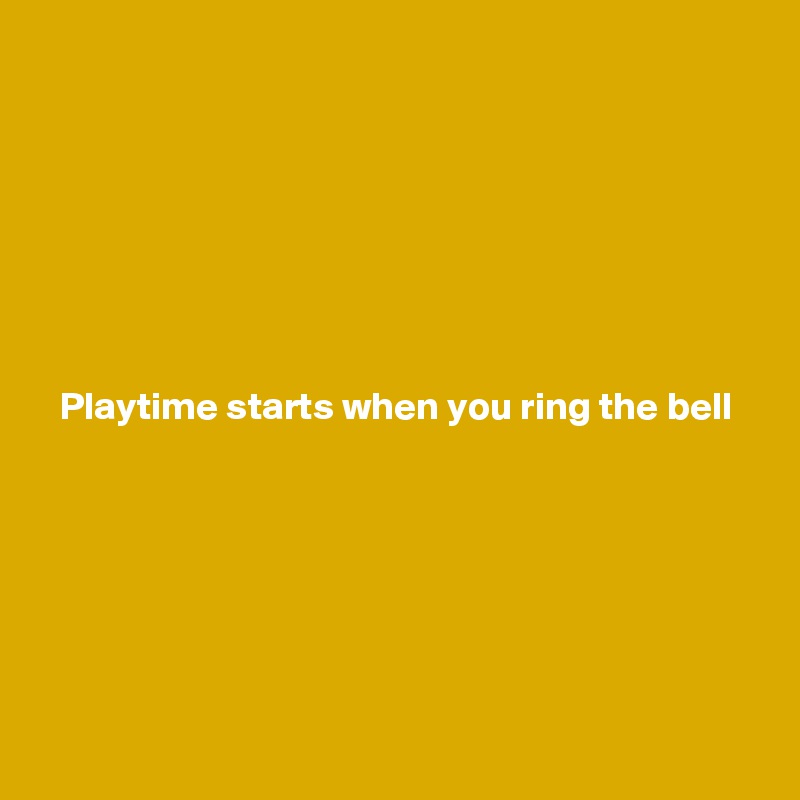 







Playtime starts when you ring the bell







