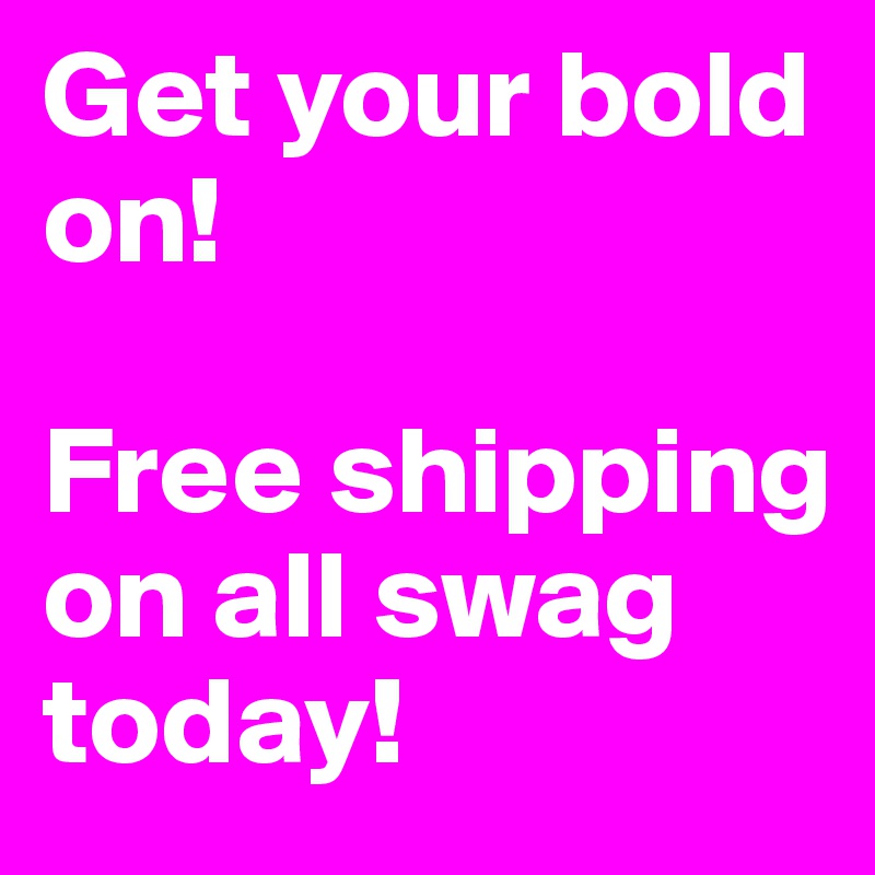 Get your bold on! 

Free shipping on all swag today!