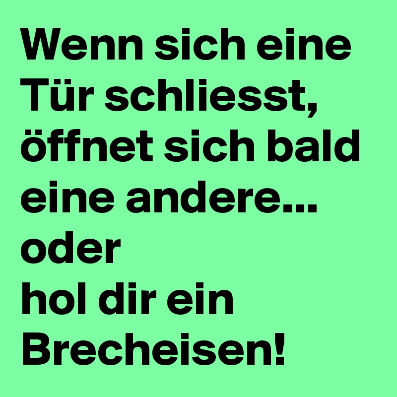 Wenn sich eine Tür schliesst, öffnet sich bald eine andere...
oder 
hol dir ein Brecheisen!
