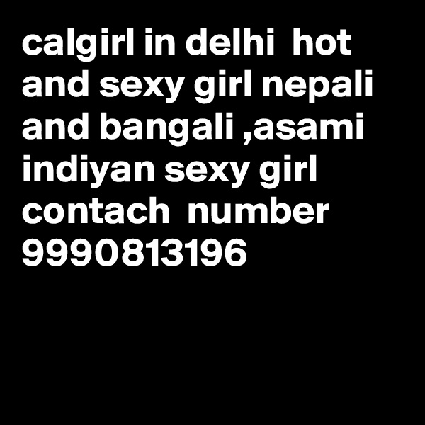 calgirl in delhi  hot and sexy girl nepali and bangali ,asami  indiyan sexy girl contach  number 9990813196


